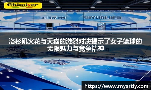 洛杉矶火花与天猫的激烈对决揭示了女子篮球的无限魅力与竞争精神